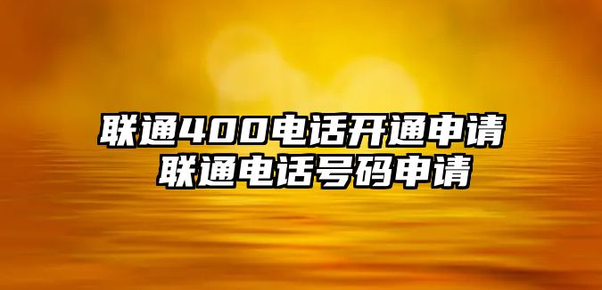 聯(lián)通400電話開通申請 聯(lián)通電話號(hào)碼申請