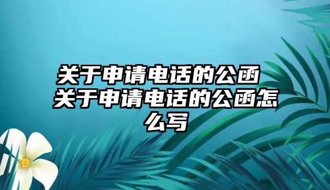 關(guān)于申請電話的公函 關(guān)于申請電話的公函怎么寫