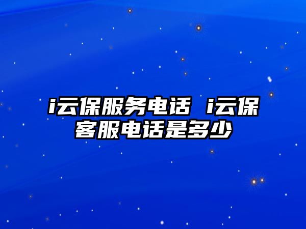 i云保服務(wù)電話 i云保客服電話是多少