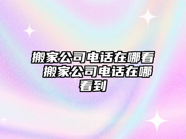 搬家公司電話在哪看 搬家公司電話在哪看到