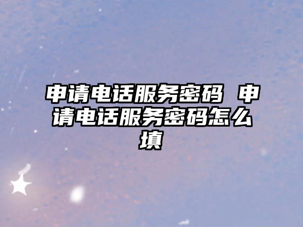 申請電話服務密碼 申請電話服務密碼怎么填