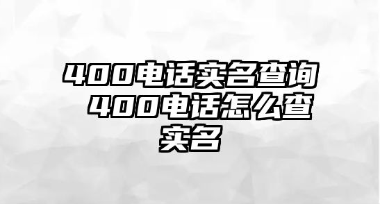 400電話實(shí)名查詢 400電話怎么查實(shí)名