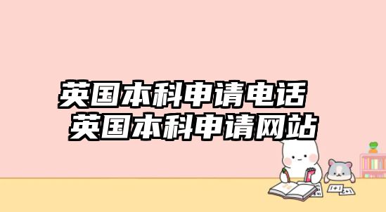 英國(guó)本科申請(qǐng)電話 英國(guó)本科申請(qǐng)網(wǎng)站