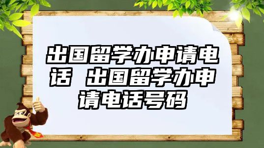 出國留學(xué)辦申請電話 出國留學(xué)辦申請電話號碼