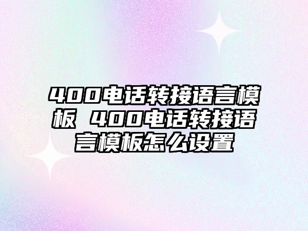 400電話轉(zhuǎn)接語言模板 400電話轉(zhuǎn)接語言模板怎么設(shè)置