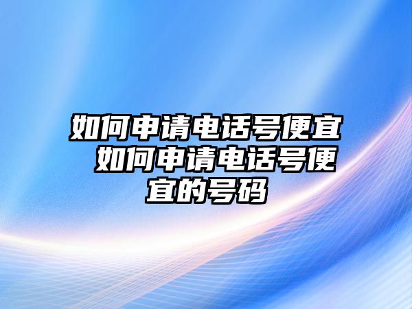 如何申請電話號便宜 如何申請電話號便宜的號碼