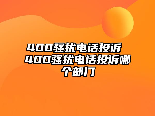 400騷擾電話投訴 400騷擾電話投訴哪個(gè)部門