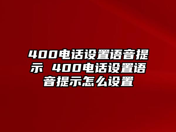 400電話設(shè)置語音提示 400電話設(shè)置語音提示怎么設(shè)置