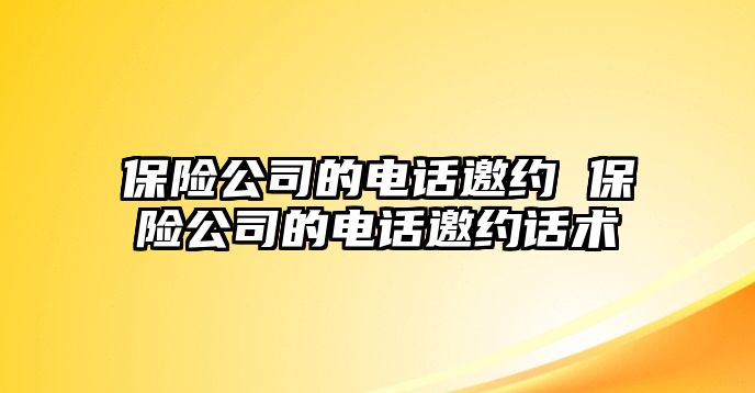 保險公司的電話邀約 保險公司的電話邀約話術(shù)