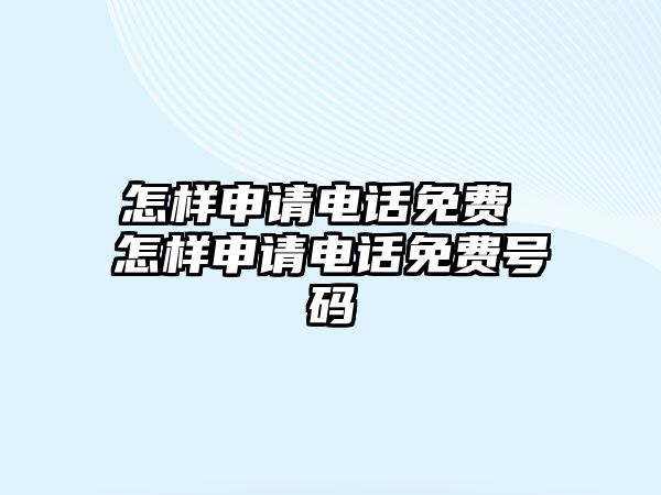 怎樣申請電話免費 怎樣申請電話免費號碼