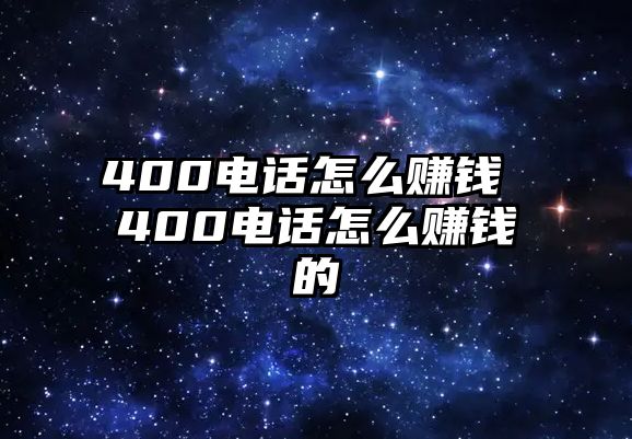 400電話怎么賺錢 400電話怎么賺錢的