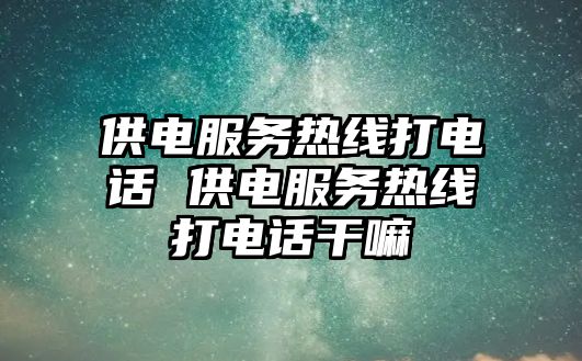 供電服務熱線打電話 供電服務熱線打電話干嘛