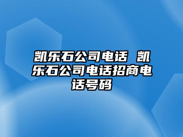 凱樂石公司電話 凱樂石公司電話招商電話號碼