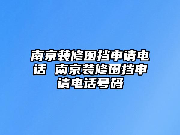 南京裝修圍擋申請電話 南京裝修圍擋申請電話號碼