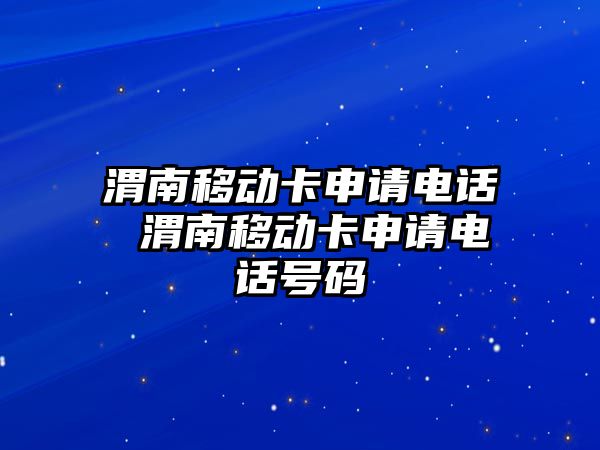 渭南移動卡申請電話 渭南移動卡申請電話號碼