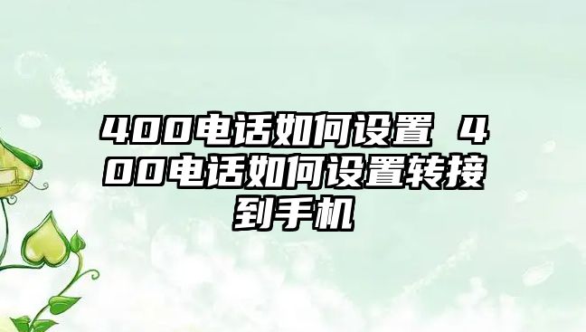 400電話如何設置 400電話如何設置轉(zhuǎn)接到手機