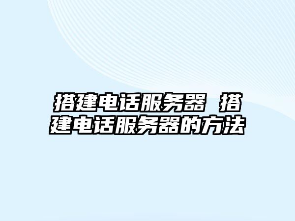 搭建電話服務(wù)器 搭建電話服務(wù)器的方法