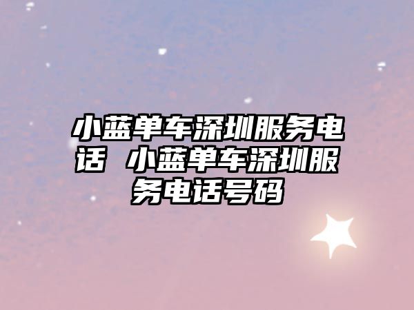 小藍(lán)單車深圳服務(wù)電話 小藍(lán)單車深圳服務(wù)電話號碼