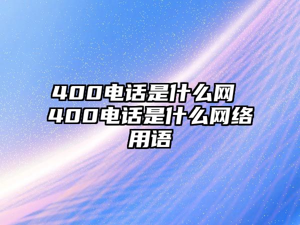 400電話是什么網(wǎng) 400電話是什么網(wǎng)絡(luò)用語(yǔ)