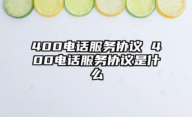 400電話(huà)服務(wù)協(xié)議 400電話(huà)服務(wù)協(xié)議是什么