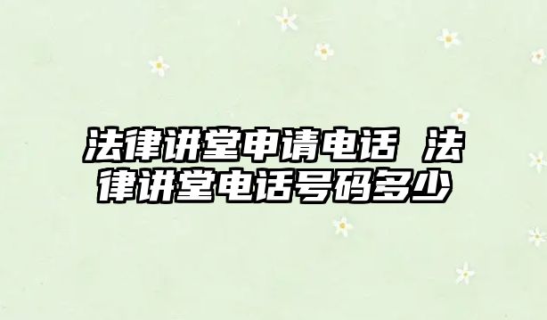 法律講堂申請電話 法律講堂電話號碼多少