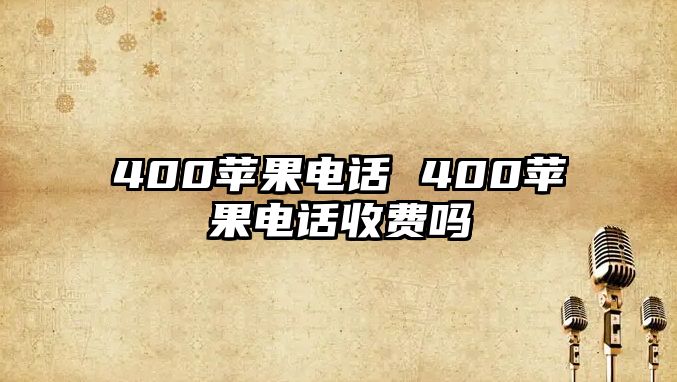 400蘋果電話 400蘋果電話收費(fèi)嗎