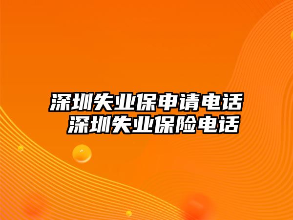 深圳失業(yè)保申請(qǐng)電話 深圳失業(yè)保險(xiǎn)電話