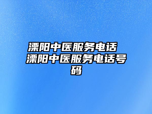 溧陽中醫(yī)服務(wù)電話 溧陽中醫(yī)服務(wù)電話號(hào)碼