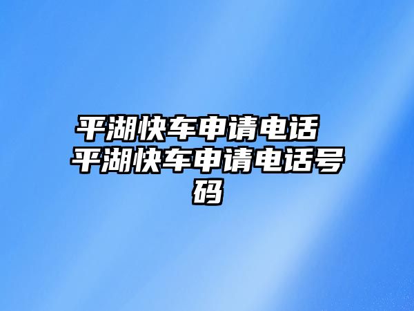 平湖快車申請(qǐng)電話 平湖快車申請(qǐng)電話號(hào)碼