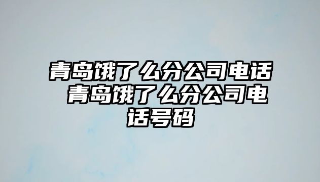 青島餓了么分公司電話 青島餓了么分公司電話號碼