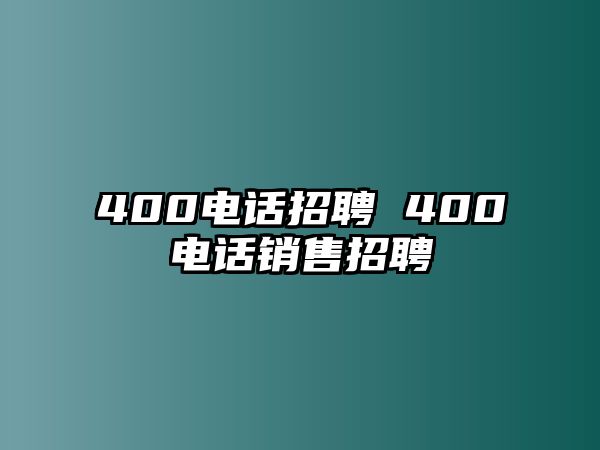 400電話招聘 400電話銷售招聘