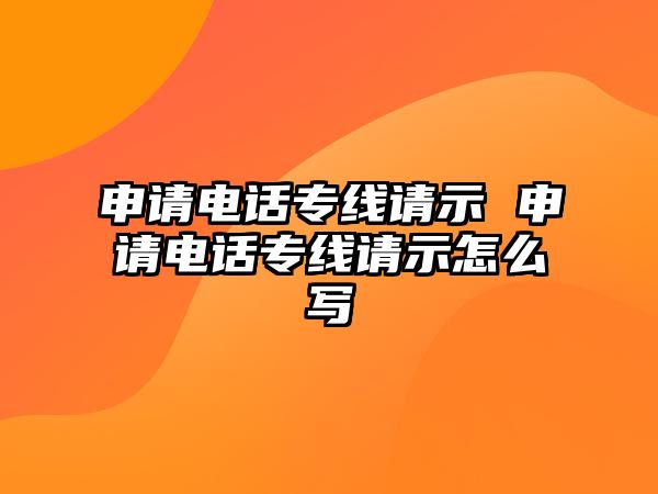 申請電話專線請示 申請電話專線請示怎么寫