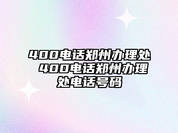 400電話鄭州辦理處 400電話鄭州辦理處電話號碼