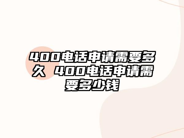 400電話申請需要多久 400電話申請需要多少錢