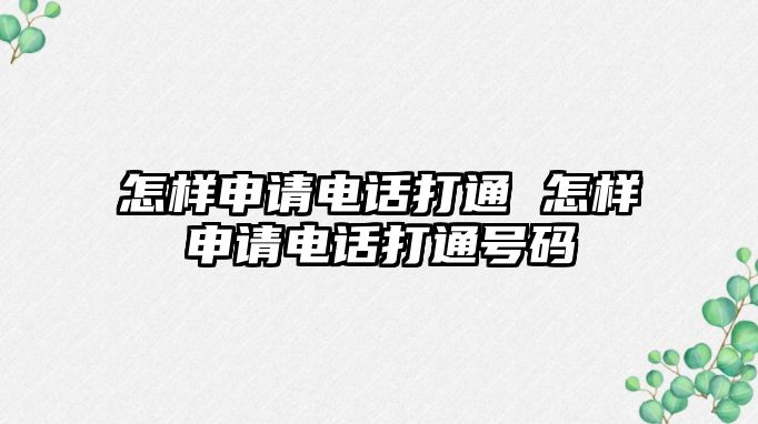 怎樣申請(qǐng)電話打通 怎樣申請(qǐng)電話打通號(hào)碼