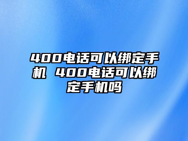 400電話可以綁定手機(jī) 400電話可以綁定手機(jī)嗎