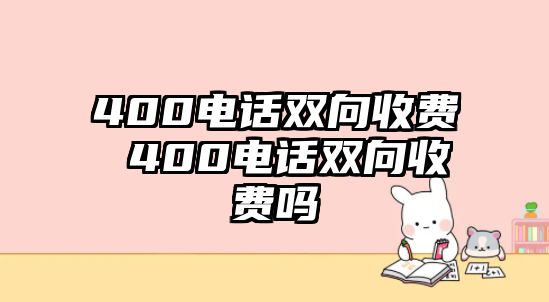 400電話雙向收費(fèi) 400電話雙向收費(fèi)嗎