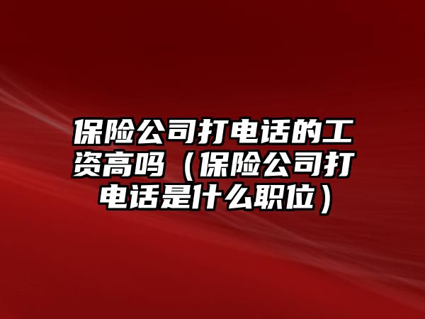 保險公司打電話的工資高嗎（保險公司打電話是什么職位）