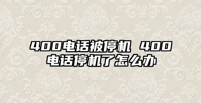 400電話被停機(jī) 400電話停機(jī)了怎么辦