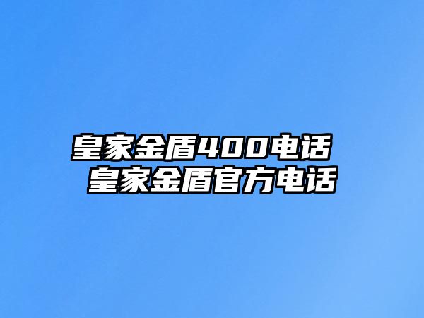 皇家金盾400電話 皇家金盾官方電話