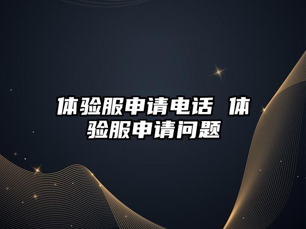 體驗(yàn)服申請電話 體驗(yàn)服申請問題