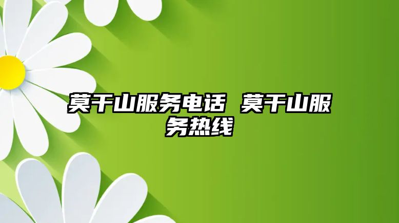 莫干山服務(wù)電話 莫干山服務(wù)熱線