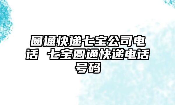 圓通快遞七寶公司電話 七寶圓通快遞電話號(hào)碼