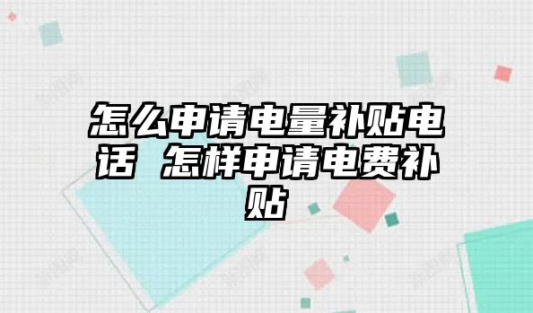 怎么申請電量補(bǔ)貼電話 怎樣申請電費補(bǔ)貼