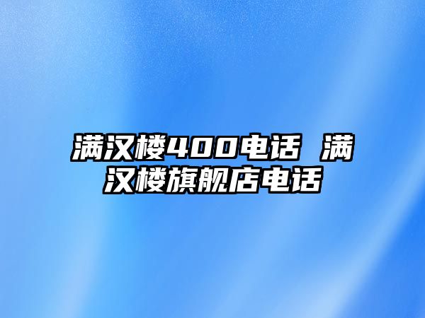 滿漢樓400電話 滿漢樓旗艦店電話