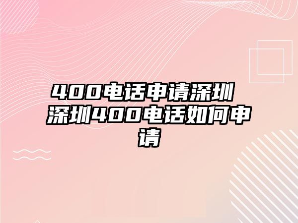 400電話申請深圳 深圳400電話如何申請