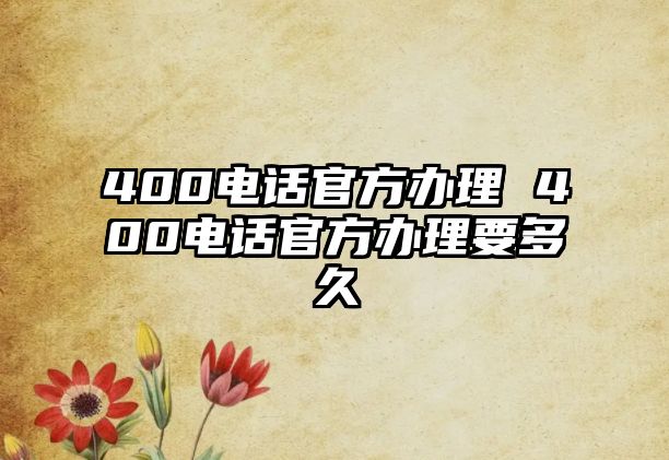 400電話官方辦理 400電話官方辦理要多久