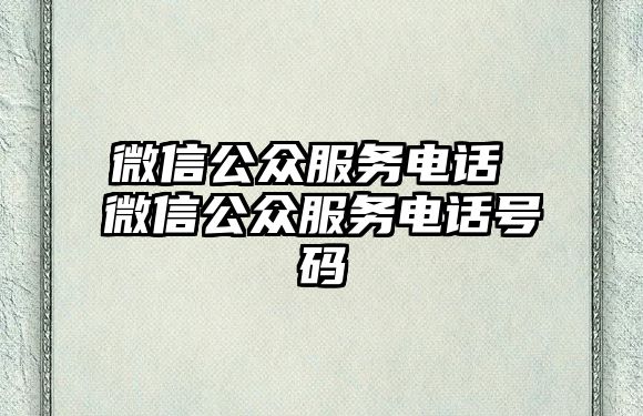 微信公眾服務(wù)電話 微信公眾服務(wù)電話號碼