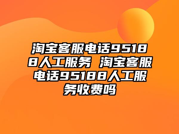 淘寶客服電話95188人工服務(wù) 淘寶客服電話95188人工服務(wù)收費(fèi)嗎