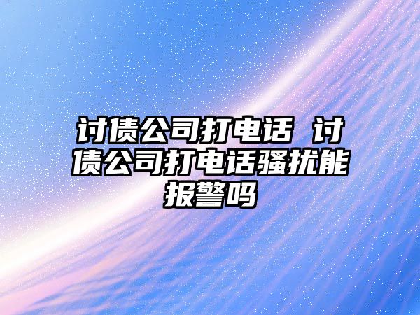 討債公司打電話 討債公司打電話騷擾能報警嗎